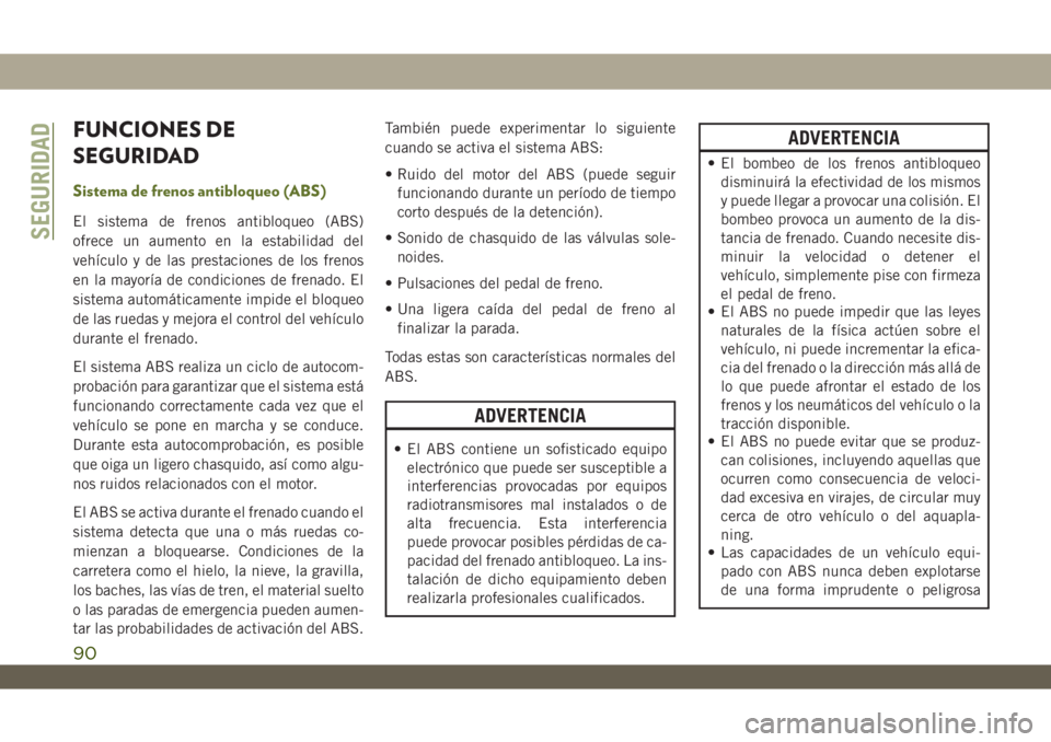 JEEP WRANGLER 2DOORS 2018 Manual de Empleo y Cuidado (in Spanish) FUNCIONES DE
SEGURIDAD
Sistema de frenos antibloqueo (ABS)
El sistema de frenos antibloqueo (ABS)
ofrece un aumento en la estabilidad del
vehículo y de las prestaciones de los frenos
en la mayoría d JEEP WRANGLER 2DOORS 2018 Manual de Empleo y Cuidado (in Spanish) FUNCIONES DE
SEGURIDAD
Sistema de frenos antibloqueo (ABS)
El sistema de frenos antibloqueo (ABS)
ofrece un aumento en la estabilidad del
vehículo y de las prestaciones de los frenos
en la mayoría d