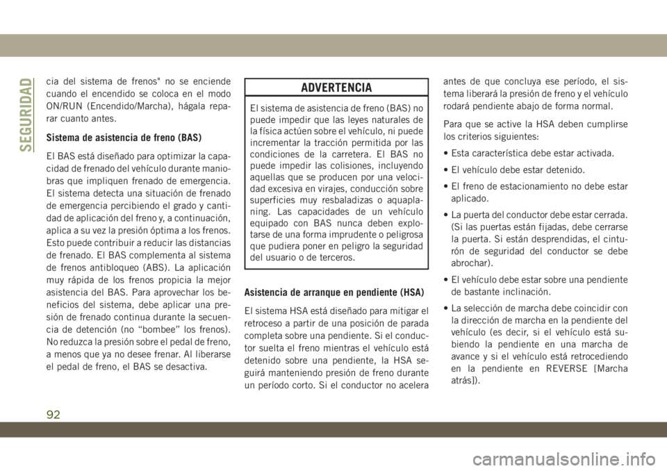 JEEP WRANGLER 2DOORS 2018 Manual de Empleo y Cuidado (in Spanish) cia del sistema de frenos" no se enciende
cuando el encendido se coloca en el modo
ON/RUN (Encendido/Marcha), hágala repa-
rar cuanto antes.
Sistema de asistencia de freno (BAS)
El BAS está dise JEEP WRANGLER 2DOORS 2018 Manual de Empleo y Cuidado (in Spanish) cia del sistema de frenos" no se enciende
cuando el encendido se coloca en el modo
ON/RUN (Encendido/Marcha), hágala repa-
rar cuanto antes.
Sistema de asistencia de freno (BAS)
El BAS está dise
