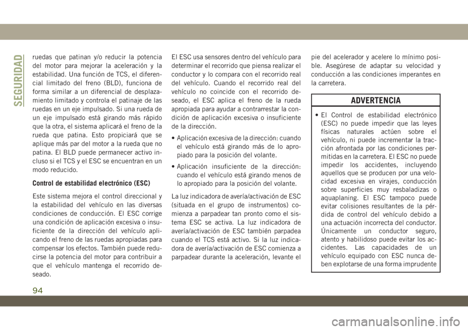 JEEP WRANGLER 2DOORS 2018  Manual de Empleo y Cuidado (in Spanish) ruedas que patinan y/o reducir la potencia
del motor para mejorar la aceleración y la
estabilidad. Una función de TCS, el diferen-
cial limitado del freno (BLD), funciona de
forma similar a un difer