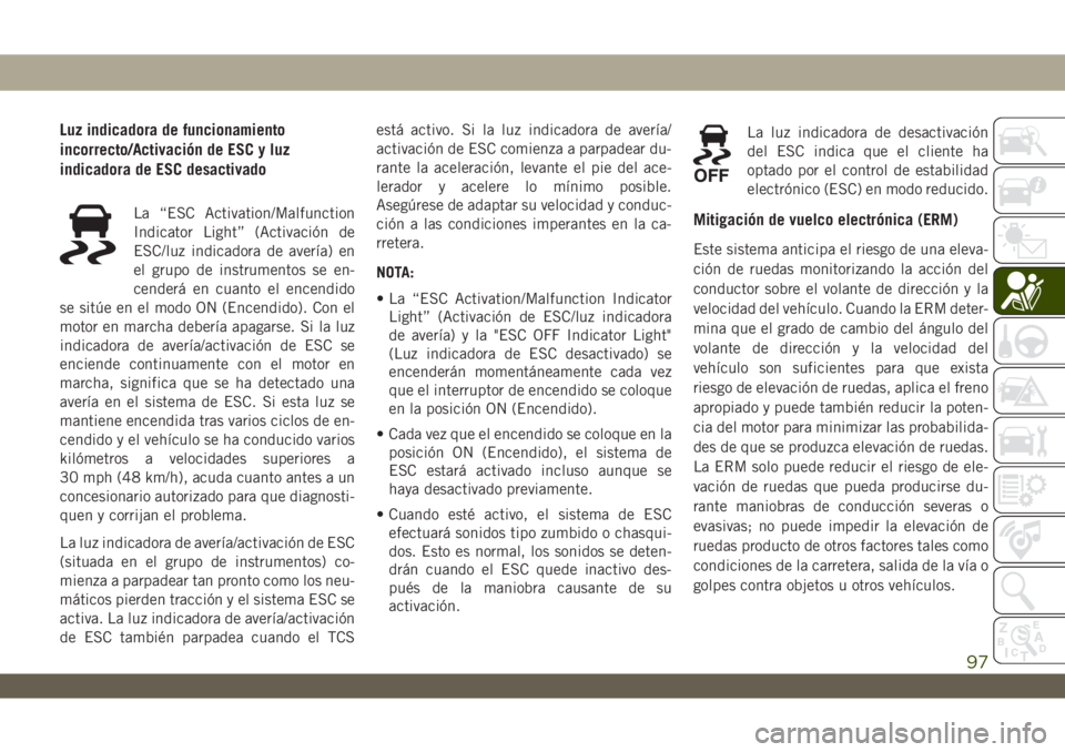 JEEP WRANGLER 2DOORS 2018  Manual de Empleo y Cuidado (in Spanish) Luz indicadora de funcionamiento
incorrecto/Activación de ESC y luz
indicadora de ESC desactivado
La “ESC Activation/Malfunction
Indicator Light” (Activación de
ESC/luz indicadora de avería) en