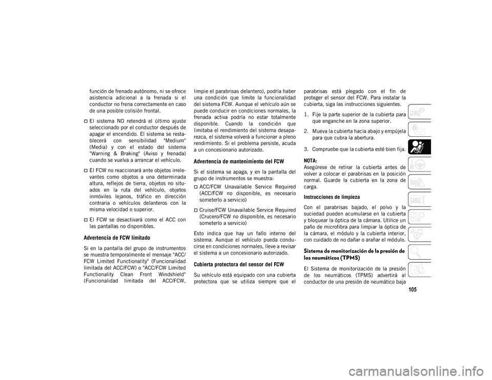 JEEP WRANGLER 2DOORS 2020 Manual de Empleo y Cuidado (in Spanish) 105
función de frenado autónomo, ni se ofrece
asistencia adicional a la frenada si el
conductor no frena correctamente en caso
de una posible colisión frontal.
El sistema NO retendrá JEEP WRANGLER 2DOORS 2020 Manual de Empleo y Cuidado (in Spanish) 105
función de frenado autónomo, ni se ofrece
asistencia adicional a la frenada si el
conductor no frena correctamente en caso
de una posible colisión frontal.
El sistema NO retendrá
