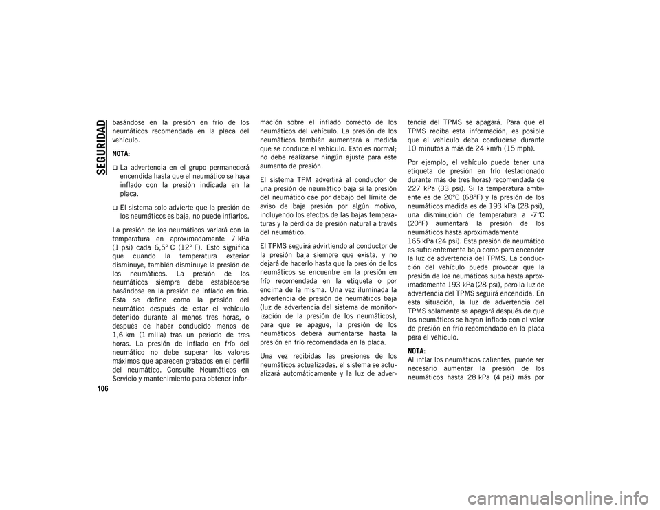 JEEP WRANGLER 2DOORS 2020 Manual de Empleo y Cuidado (in Spanish) SEGURIDAD
106
basándose en la presión en frío de los
neumáticos recomendada en la placa del
vehículo.
NOTA:
La advertencia en el grupo permanecerá
encendida hasta que el neum JEEP WRANGLER 2DOORS 2020 Manual de Empleo y Cuidado (in Spanish) SEGURIDAD
106
basándose en la presión en frío de los
neumáticos recomendada en la placa del
vehículo.
NOTA:
La advertencia en el grupo permanecerá
encendida hasta que el neum