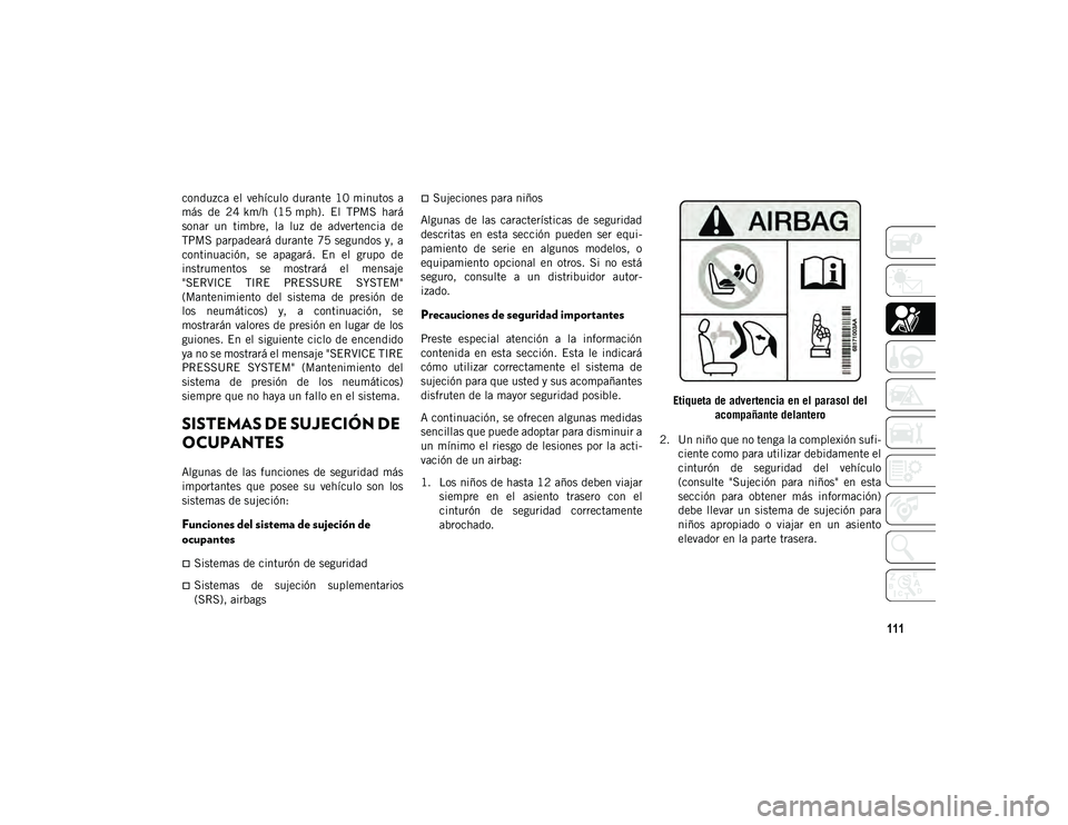 JEEP WRANGLER 2DOORS 2020 Manual de Empleo y Cuidado (in Spanish) 111
conduzca el vehículo durante 10 minutos a
más de 24 km/h (15 mph). El TPMS hará
sonar un timbre, la luz de advertencia de
TPMS parpadeará durante 75 segundos y, a
continuaci JEEP WRANGLER 2DOORS 2020 Manual de Empleo y Cuidado (in Spanish) 111
conduzca el vehículo durante 10 minutos a
más de 24 km/h (15 mph). El TPMS hará
sonar un timbre, la luz de advertencia de
TPMS parpadeará durante 75 segundos y, a
continuaci