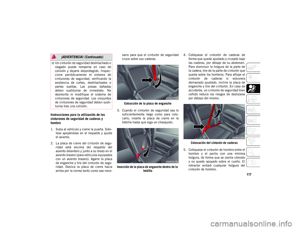 JEEP WRANGLER 2DOORS 2020 Manual de Empleo y Cuidado (in Spanish) 117
Instrucciones para la utilización de los
cinturones de seguridad de caderas y
hombro
1. Suba al vehículo y cierre la puerta. Sién-
tese apoyándose en el respaldo y ajuste
el asiento.
JEEP WRANGLER 2DOORS 2020 Manual de Empleo y Cuidado (in Spanish) 117
Instrucciones para la utilización de los
cinturones de seguridad de caderas y
hombro
1. Suba al vehículo y cierre la puerta. Sién-
tese apoyándose en el respaldo y ajuste
el asiento.