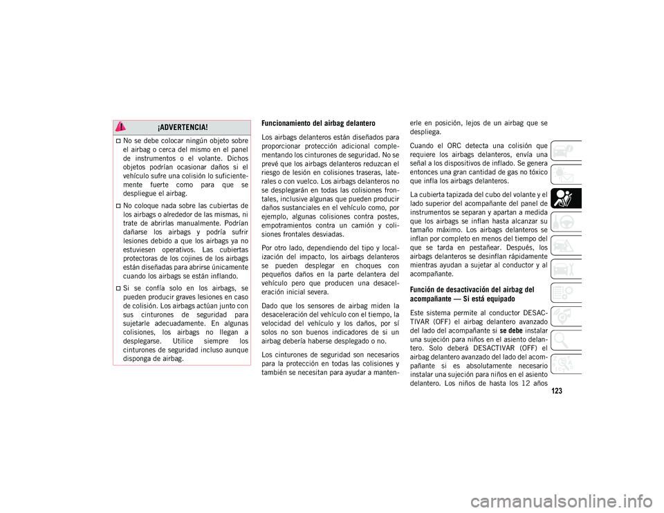 JEEP WRANGLER 2DOORS 2020 Manual de Empleo y Cuidado (in Spanish) 123
Funcionamiento del airbag delantero
Los airbags delanteros están diseñados para
proporcionar protección adicional comple-
mentando los cinturones de seguridad. No se
prevé que los airbags JEEP WRANGLER 2DOORS 2020 Manual de Empleo y Cuidado (in Spanish) 123
Funcionamiento del airbag delantero
Los airbags delanteros están diseñados para
proporcionar protección adicional comple-
mentando los cinturones de seguridad. No se
prevé que los airbags