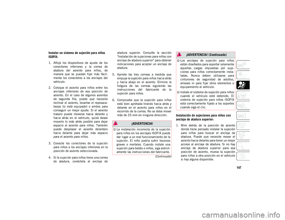 JEEP WRANGLER 2DOORS 2020  Manual de Empleo y Cuidado (in Spanish) 147
(Continuado)
Instalar un sistema de sujeción para niños 
ISOFIX:
1. Afloje  los  dispositivos  de  ajuste  de  losconectores  inferiores  y  la  correa  de
atadura  del  asiento  para  niños,  