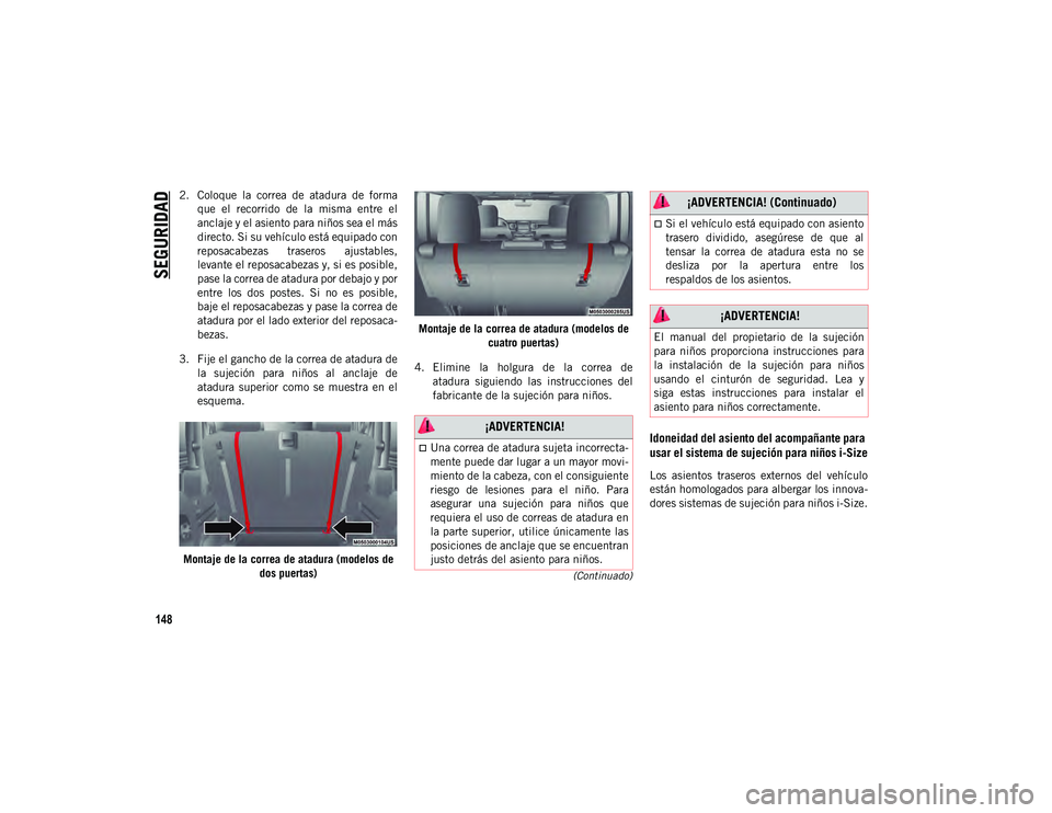 JEEP WRANGLER 2DOORS 2020  Manual de Empleo y Cuidado (in Spanish) SEGURIDAD
148
(Continuado)
2. Coloque  la  correa  de  atadura  de  formaque  el  recorrido  de  la  misma  entre  el
anclaje y el asiento para niños sea el más
directo. Si su vehículo está equipa
