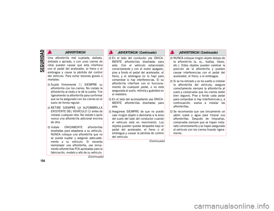 JEEP WRANGLER 2DOORS 2020  Manual de Empleo y Cuidado (in Spanish) SEGURIDAD
154
(Continuado)
(Continuado)
 ¡ADVERTENCIA!
Una  alfombrilla  mal  sujetada,  dañada,
doblada  o  apilada,  o  con  unos  cierres  de
rotos  pueden  causar  que  esta  interfiera
con  el 