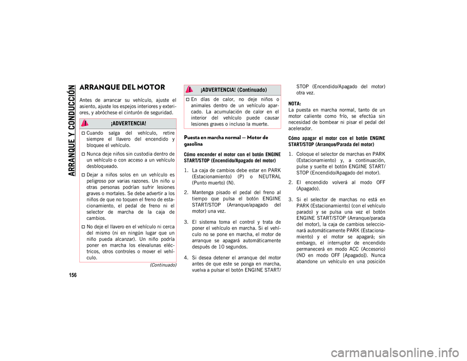 JEEP WRANGLER 2DOORS 2020  Manual de Empleo y Cuidado (in Spanish) 156
(Continuado)
ARRANQUE Y CONDUCCIÓN
ARRANQUE DEL MOTOR 
Antes  de  arrancar  su  vehículo,  ajuste  el
asiento, ajuste los espejos interiores y exteri-
ores, y abróchese el cinturón de segurida