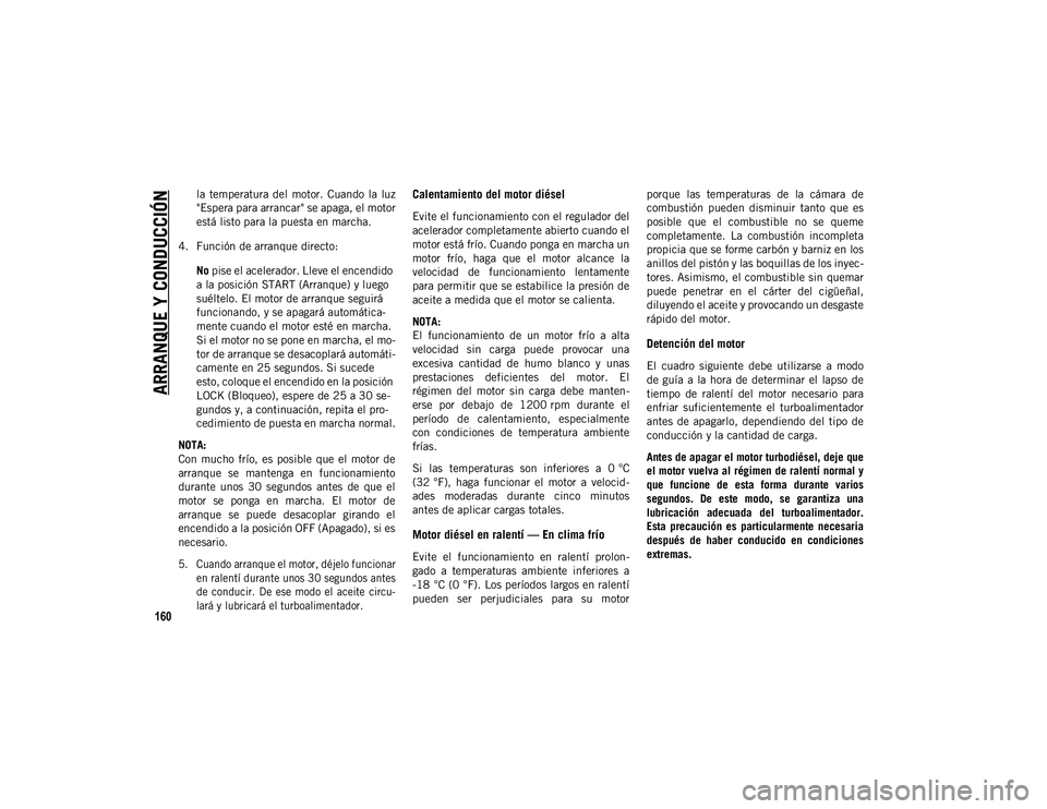 JEEP WRANGLER 2DOORS 2020  Manual de Empleo y Cuidado (in Spanish) ARRANQUE Y CONDUCCIÓN
160
la  temperatura  del  motor.  Cuando  la  luz
"Espera para arrancar" se apaga, el motor
está listo para la puesta en marcha.
4. Función de arranque directo: No pis