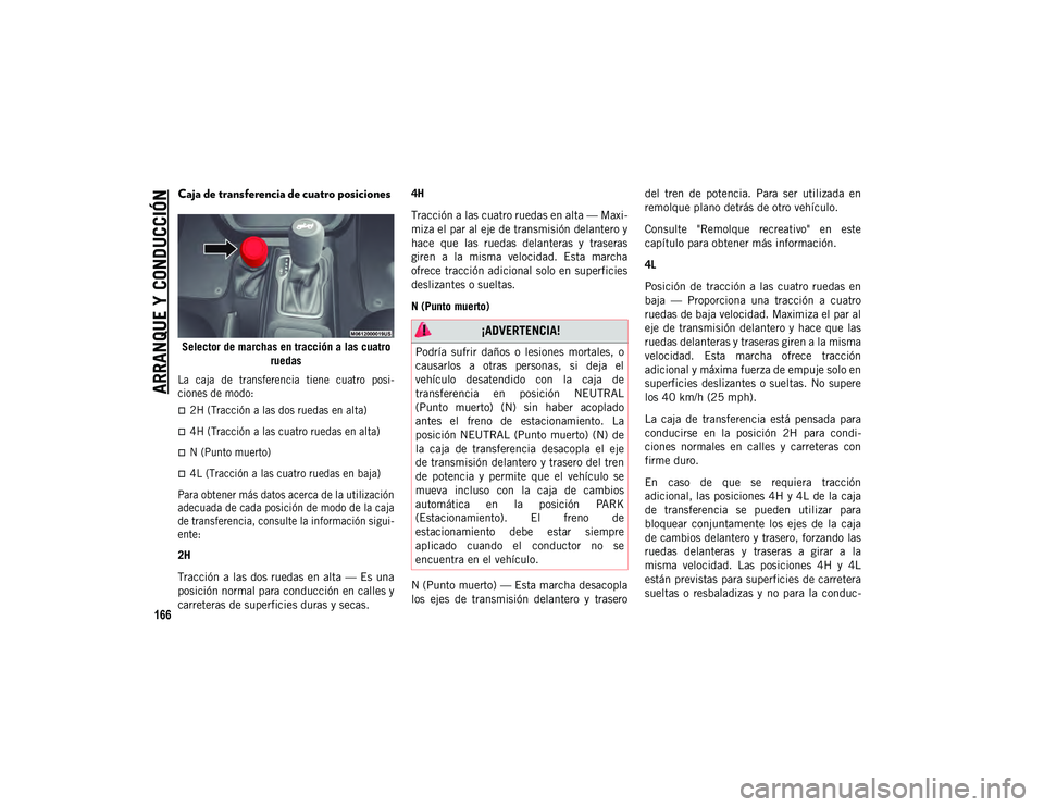 JEEP WRANGLER 2DOORS 2020  Manual de Empleo y Cuidado (in Spanish) ARRANQUE Y CONDUCCIÓN
166
Caja de transferencia de cuatro posiciones
Selector de marchas en tracción a las cuatro ruedas

La  caja  de  transferencia  tiene  cuatro  posi -
ciones de modo:
2H (Tr