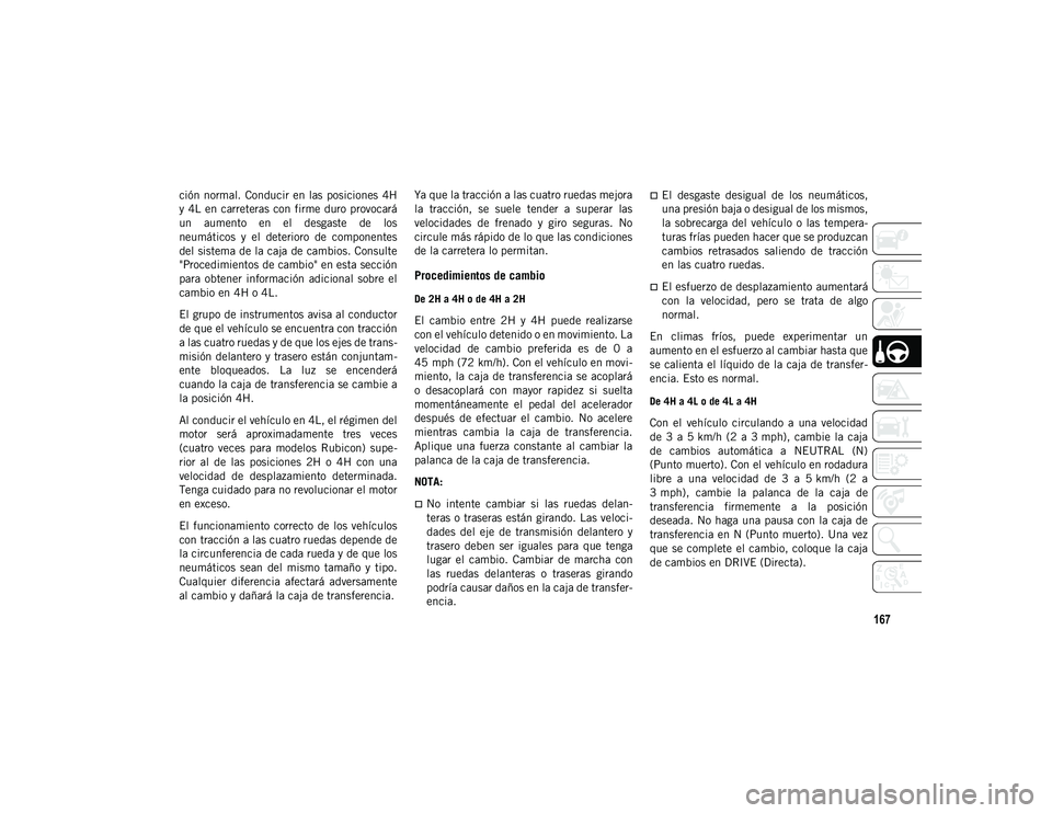 JEEP WRANGLER 2DOORS 2020  Manual de Empleo y Cuidado (in Spanish) 167
ción normal.  Conducir en  las  posiciones  4H
y  4L en carreteras  con firme duro provocará
un  aumento  en  el  desgaste  de  los
neumáticos  y  el  deterioro  de  componentes
del sistema de 