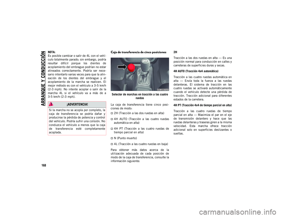 JEEP WRANGLER 2DOORS 2020  Manual de Empleo y Cuidado (in Spanish) ARRANQUE Y CONDUCCIÓN
168
NOTA:
Es posible cambiar o salir de 4L con el vehí-
culo totalmente parado; sin embargo, podría
resultar  difícil  porque  los  dientes  de
acoplamiento del embrague podr