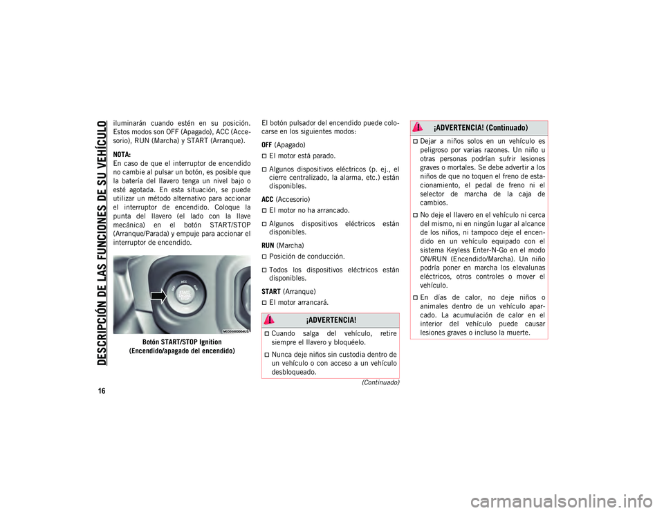JEEP WRANGLER 2DOORS 2020  Manual de Empleo y Cuidado (in Spanish) DESCRIPCIÓN DE LAS FUNCIONES DE SU VEHÍCULO
16
(Continuado)
iluminarán  cuando  estén  en  su  posición.
Estos modos son OFF (Apagado), ACC (Acce-
sorio), RUN (Marcha) y START (Arranque).
NOTA:
E