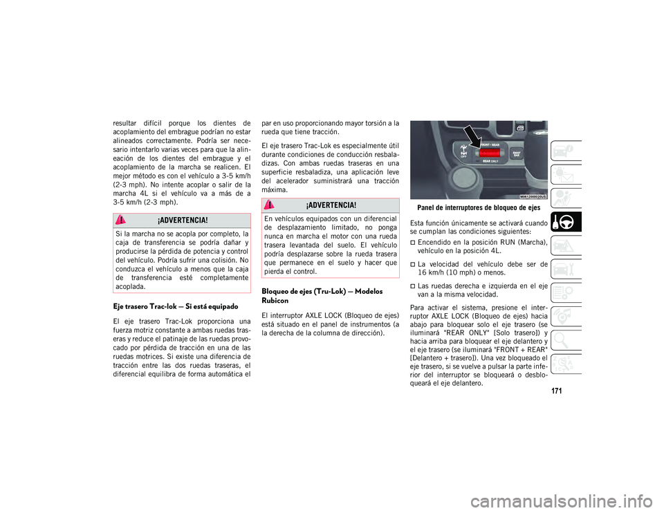 JEEP WRANGLER 2DOORS 2020  Manual de Empleo y Cuidado (in Spanish) 171
resultar  difícil  porque  los  dientes  de
acoplamiento del embrague podrían no estar
alineados  correctamente.  Podría  ser  nece-
sario intentarlo varias veces para que la alin -
eación  de