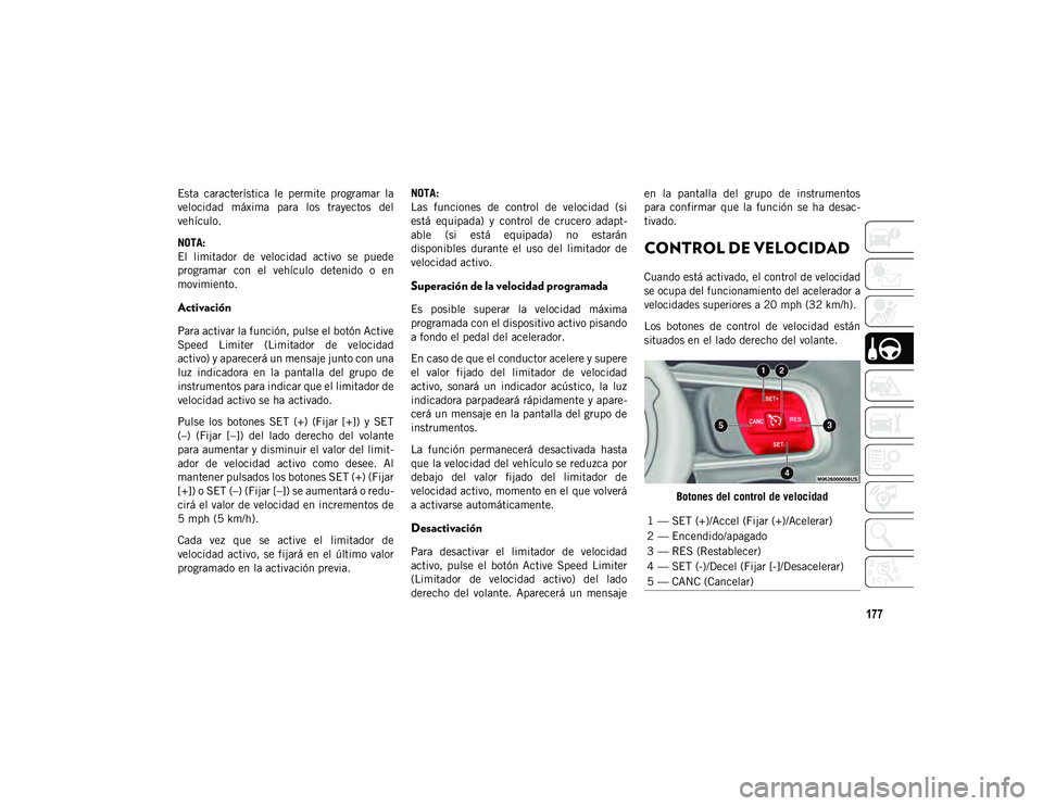JEEP WRANGLER 2DOORS 2020  Manual de Empleo y Cuidado (in Spanish) 177
Esta  característica  le  permite  programar  la
velocidad  máxima  para  los  trayectos  del
vehículo.
NOTA:
El  limitador  de  velocidad  activo  se  puede
programar  con  el  vehículo  dete