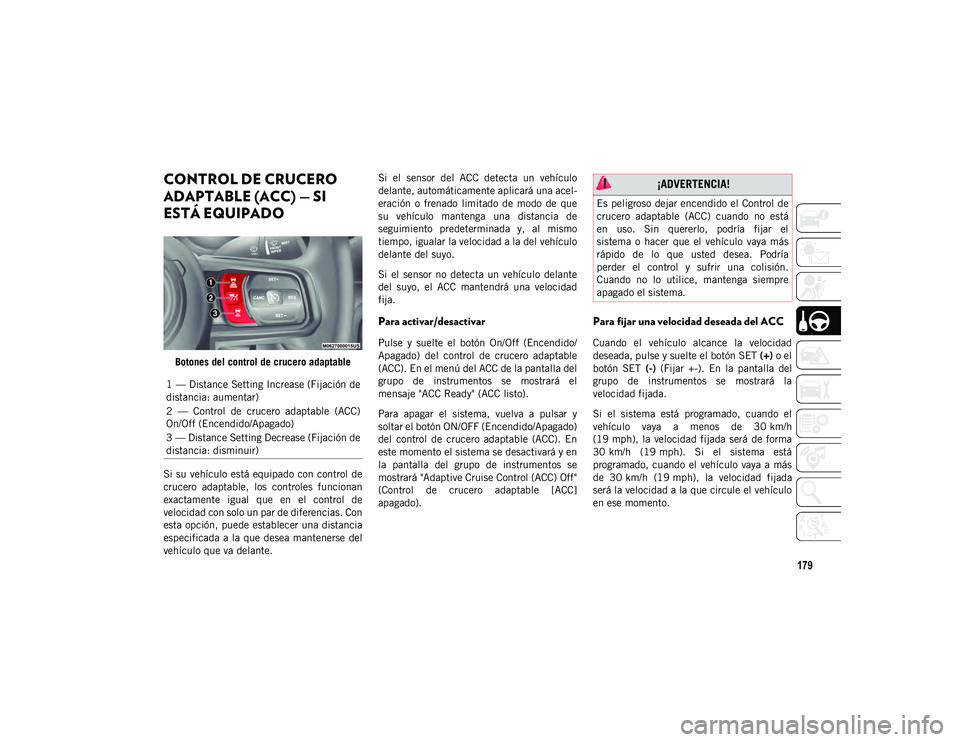 JEEP WRANGLER 2DOORS 2020 Manual de Empleo y Cuidado (in Spanish) 179
CONTROL DE CRUCERO
ADAPTABLE (ACC) — SI
ESTÁ EQUIPADO
Botones del control de crucero adaptable
Si su vehículo está equipado con control de
crucero adaptable, los controles funciona JEEP WRANGLER 2DOORS 2020 Manual de Empleo y Cuidado (in Spanish) 179
CONTROL DE CRUCERO
ADAPTABLE (ACC) — SI
ESTÁ EQUIPADO
Botones del control de crucero adaptable
Si su vehículo está equipado con control de
crucero adaptable, los controles funciona