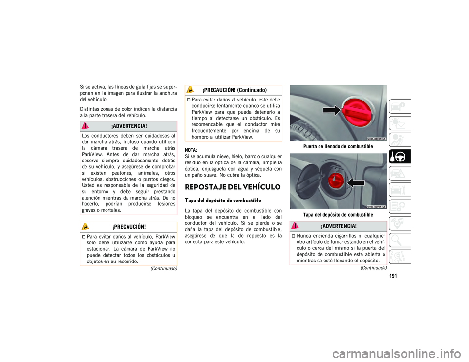 JEEP WRANGLER 2DOORS 2020  Manual de Empleo y Cuidado (in Spanish) 191
(Continuado)
(Continuado)
Si se activa, las líneas de guía fijas se super -
ponen en la imagen para  ilustrar la anchura
del vehículo.
Distintas zonas de color indican la distancia
a la parte t