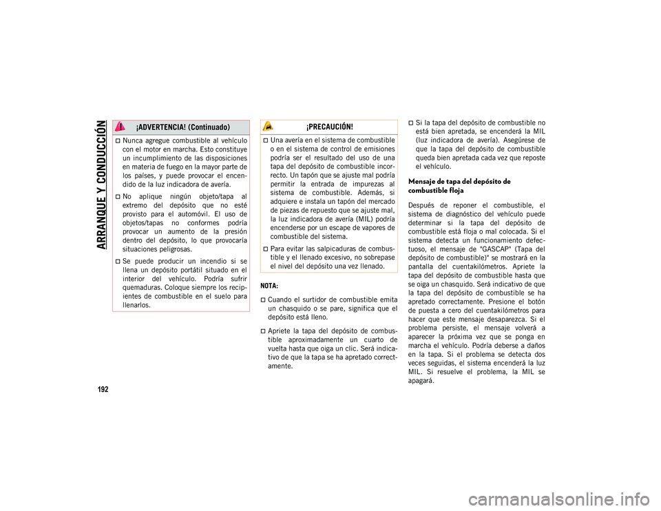JEEP WRANGLER 2DOORS 2020  Manual de Empleo y Cuidado (in Spanish) ARRANQUE Y CONDUCCIÓN
192
NOTA:
Cuando  el  surtidor  de  combustible  emita
un  chasquido  o  se  pare,  significa  que  el
depósito está lleno.
Apriete  la  tapa  del  depósito  de  combus