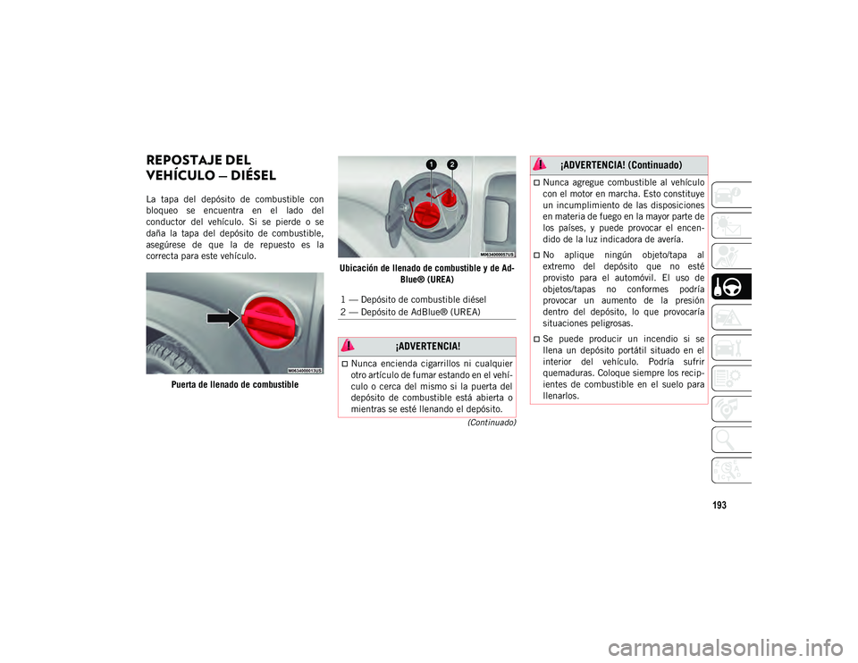 JEEP WRANGLER 2DOORS 2020  Manual de Empleo y Cuidado (in Spanish) 193
(Continuado)
REPOSTAJE DEL 
VEHÍCULO — DIÉSEL 
La  tapa  del  depósito  de  combustible  con
bloqueo  se  encuentra  en  el  lado  del
conductor  del  vehículo.  Si  se  pierde  o  se
daña 