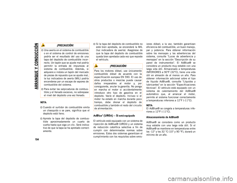 JEEP WRANGLER 2DOORS 2020  Manual de Empleo y Cuidado (in Spanish) ARRANQUE Y CONDUCCIÓN
194
NOTA:
Cuando  el  surtidor  de  combustible  emita
un  chasquido  o  se  pare,  significa  que  el
depósito está lleno.
Apriete  la  tapa  del  depósito  de  combus