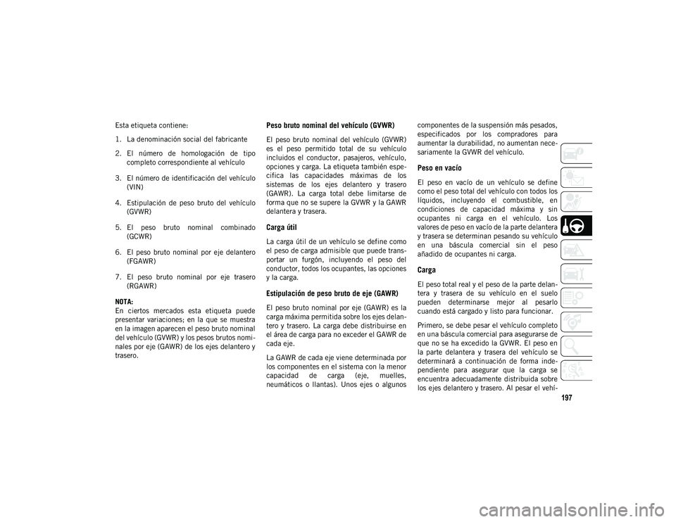 JEEP WRANGLER 2DOORS 2020  Manual de Empleo y Cuidado (in Spanish) 197
Esta etiqueta contiene:
1. La denominación social del fabricante
2. El  número  de  homologación  de  tipocompleto correspondiente al vehículo
3. El número de identificación del vehículo (V