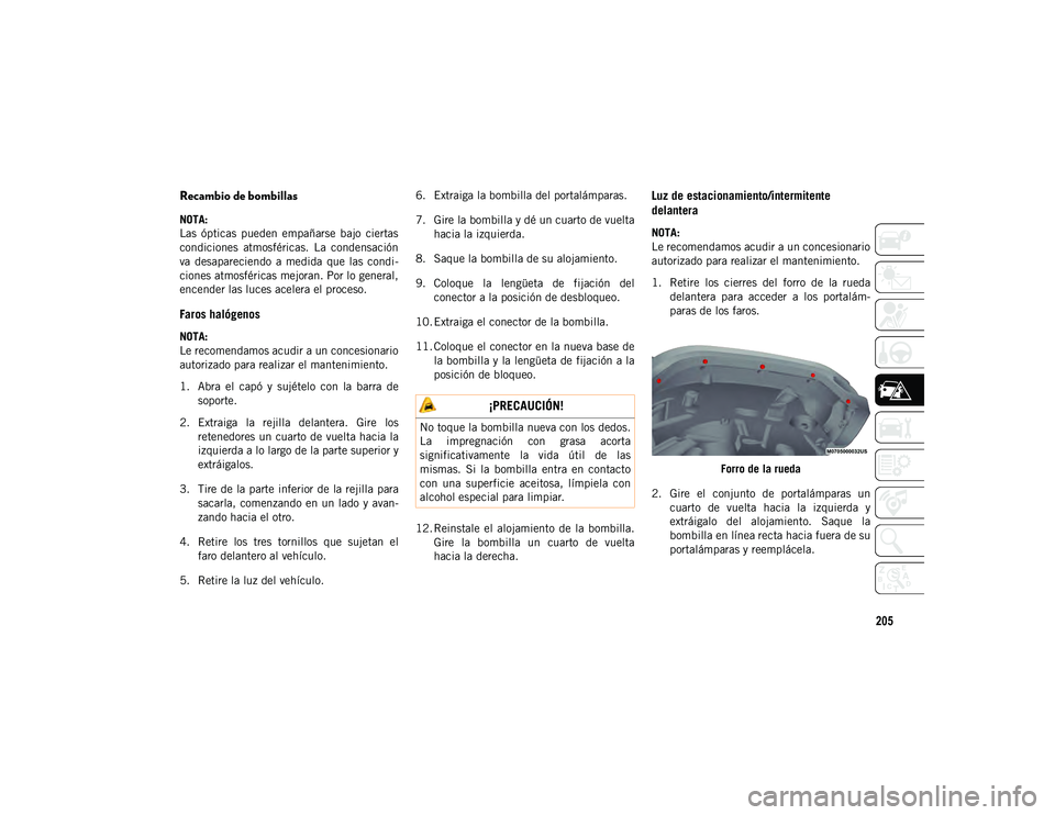JEEP WRANGLER 2DOORS 2020 Manual de Empleo y Cuidado (in Spanish) 205
Recambio de bombillas
NOTA:
Las ópticas pueden empañarse bajo ciertas
condiciones atmosféricas. La condensación
va desapareciendo a medida que las condi-
ciones atmosféricas m JEEP WRANGLER 2DOORS 2020 Manual de Empleo y Cuidado (in Spanish) 205
Recambio de bombillas
NOTA:
Las ópticas pueden empañarse bajo ciertas
condiciones atmosféricas. La condensación
va desapareciendo a medida que las condi-
ciones atmosféricas m