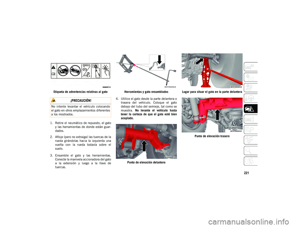JEEP WRANGLER 2DOORS 2020  Manual de Empleo y Cuidado (in Spanish) 221
Etiqueta de advertencias relativas al gato
1. Retire  el  neumático de repuesto, el gato y las  herramientas de donde  están guar -
dados.
2. Afloje (pero no extraiga) las tuercas de la rueda  g