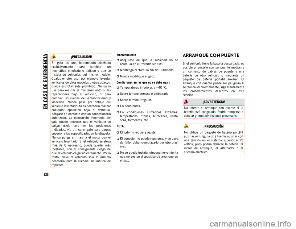 JEEP WRANGLER 2DOORS 2020  Manual de Empleo y Cuidado (in Spanish) EN CASO DE EMERGENCIA
226
Mantenimiento
Asegúrese  de  que  la  suciedad  no  se
acumula en el "tornillo sin fin".
Mantenga el "tornillo sin fin" lubricado.
Nunca modifique e