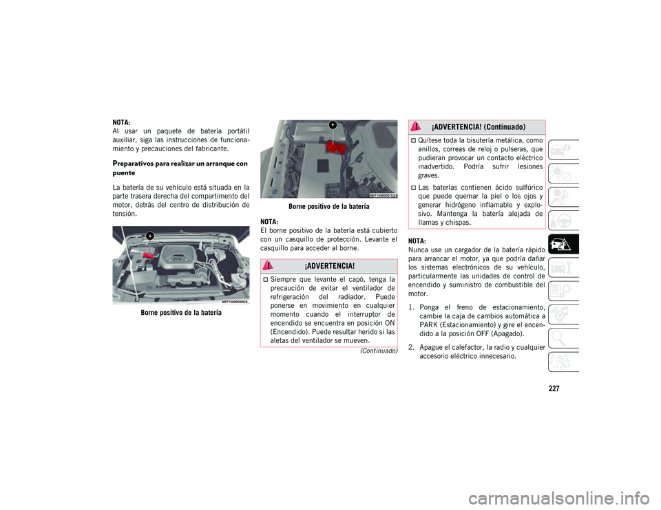 JEEP WRANGLER 2DOORS 2020  Manual de Empleo y Cuidado (in Spanish) 227
(Continuado)
NOTA:
Al  usar  un  paquete  de  batería  portátil
auxiliar,  siga  las  instrucciones  de  funciona-
miento y precauciones del fabricante.
Preparativos para realizar un arranque co