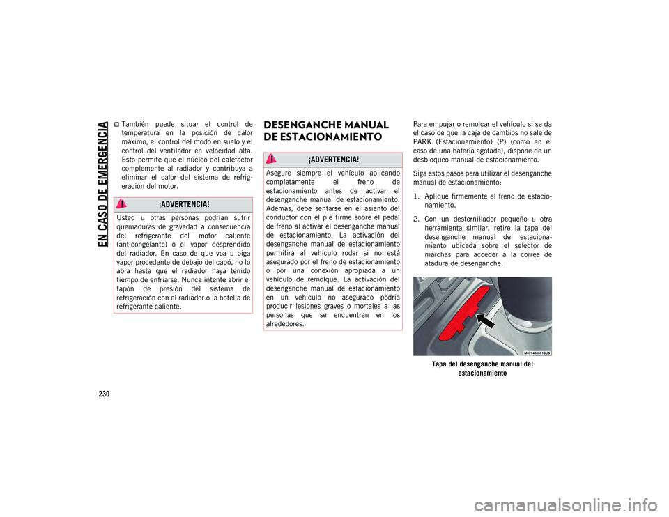 JEEP WRANGLER 2DOORS 2020  Manual de Empleo y Cuidado (in Spanish) EN CASO DE EMERGENCIA
230
También  puede  situar  el  control  de
temperatura  en  la  posición  de  calor
máximo, el control del modo en suelo y el
control  del  ventilador  en  velocidad  alta