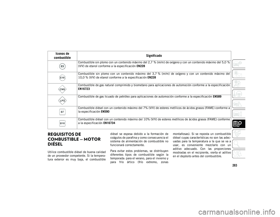 JEEP WRANGLER 2DOORS 2020  Manual de Empleo y Cuidado (in Spanish) 283
REQUISITOS DE 
COMBUSTIBLE — MOTOR 
DIÉSEL
Utilice combustible diésel de buena calidad
de un proveedor competente. Si la tempera-
tura  exterior  es  muy  baja,  el  combustible diésel  se  e