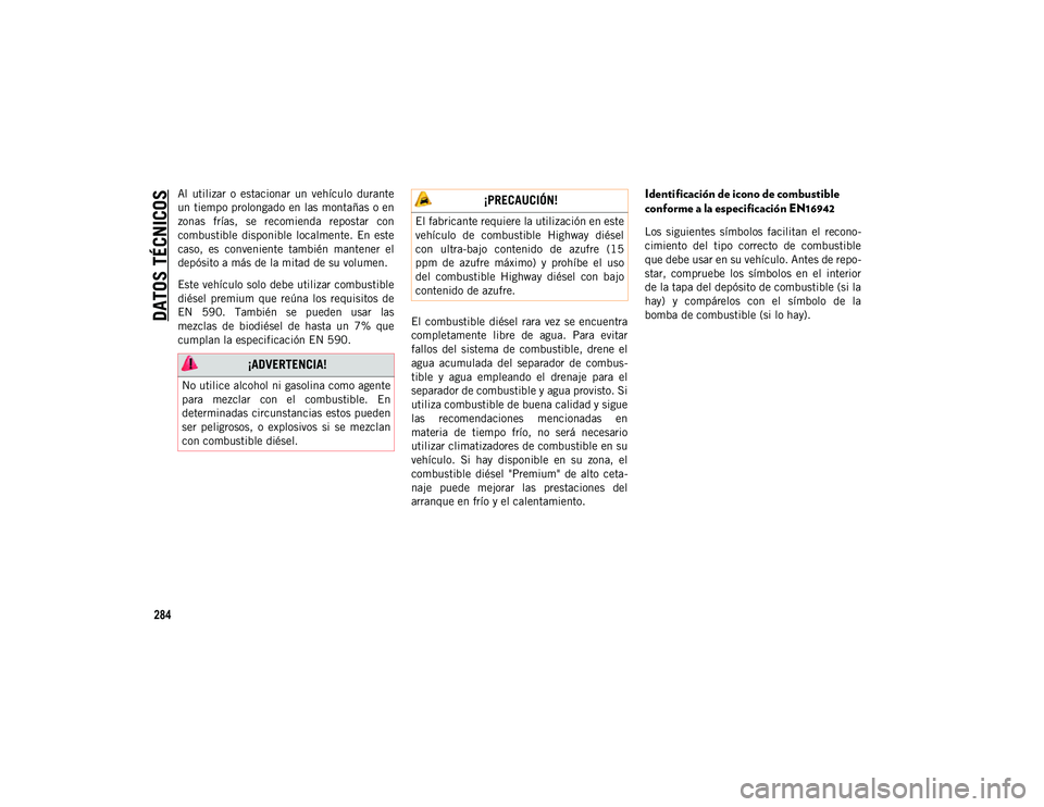 JEEP WRANGLER 2DOORS 2020  Manual de Empleo y Cuidado (in Spanish) DATOS TÉCNICOS
284
Al  utilizar  o  estacionar  un  vehículo  durante
un tiempo prolongado en las montañas o en
zonas  frías,  se  recomienda  repostar  con
combustible  disponible  localmente.  E