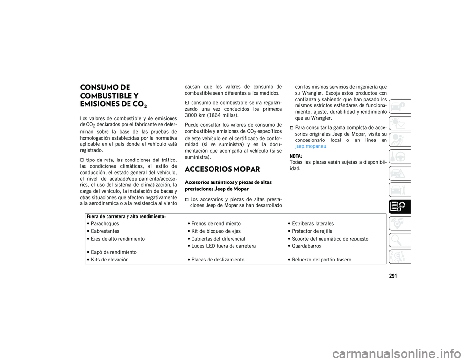 JEEP WRANGLER 2DOORS 2020  Manual de Empleo y Cuidado (in Spanish) 291
CONSUMO DE 
COMBUSTIBLE Y 
EMISIONES DE CO
2 
Los  valores  de  combustible  y  de  emisiones
de CO
2 declarados por el fabricante se deter-
minan  sobre  la  base  de  las  pruebas  de
homologaci