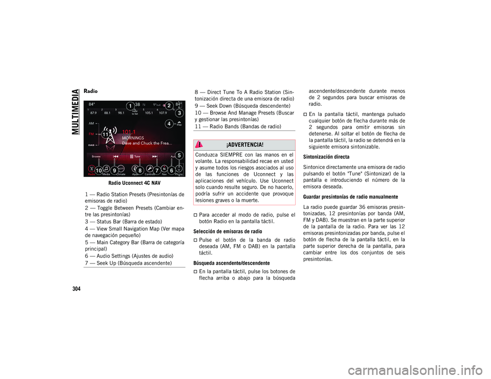 JEEP WRANGLER 2DOORS 2020  Manual de Empleo y Cuidado (in Spanish) MULTIMEDIA
304
Radio 
Radio Uconnect 4C NAV
Para  acceder  al  modo  de  radio,  pulse  el
botón Radio en la pantalla táctil.
Selección de emisoras de radio
Pulse  el  botón  de  la  banda  