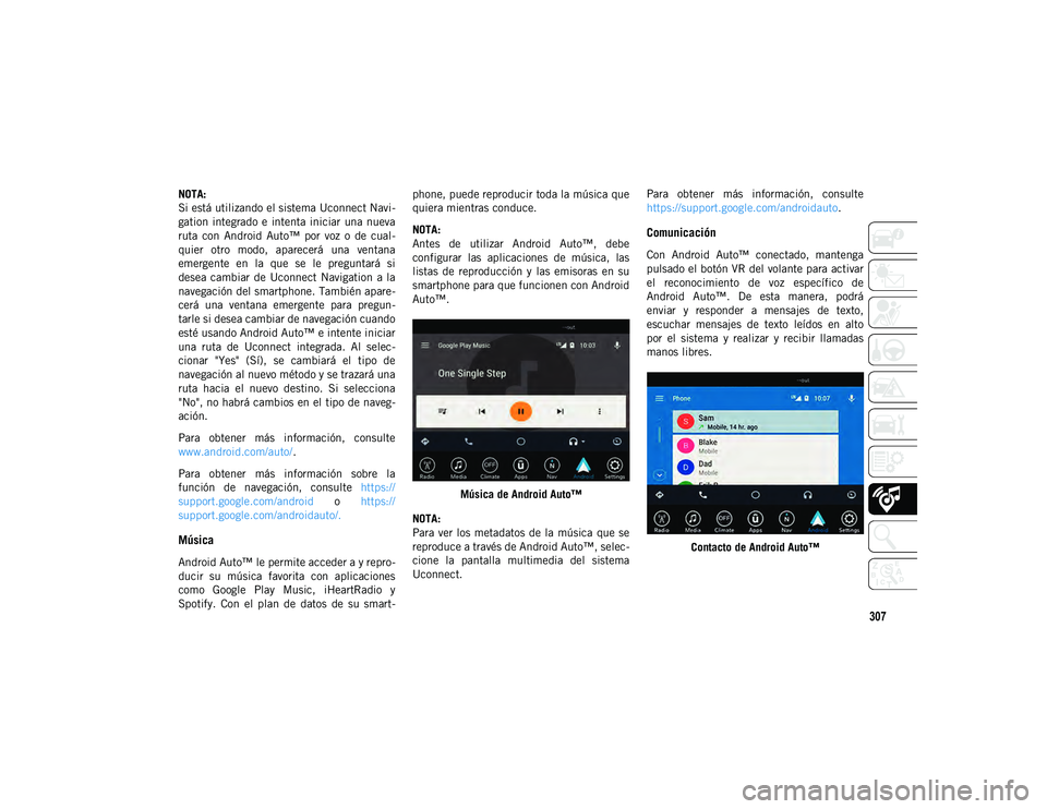 JEEP WRANGLER 2DOORS 2020  Manual de Empleo y Cuidado (in Spanish) 307
NOTA:
Si está utilizando el sistema Uconnect Navi-
gation  integrado e  intenta iniciar  una nueva
ruta  con  Android  Auto™  por  voz  o  de  cual -
quier  otro  modo,  aparecerá  una  ventan