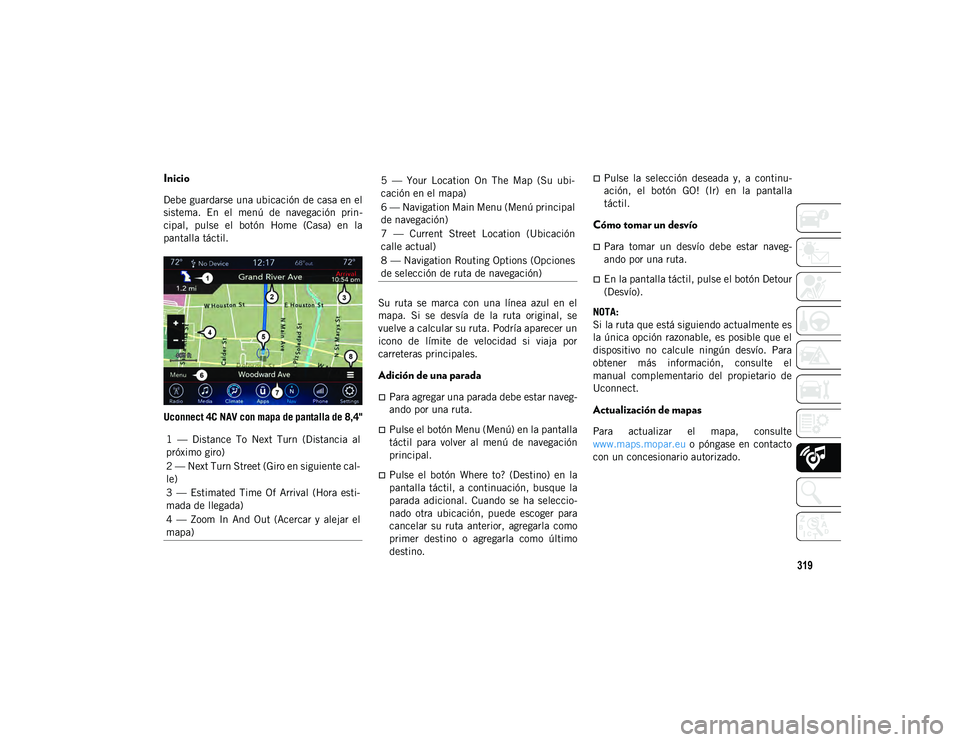 JEEP WRANGLER 2DOORS 2020  Manual de Empleo y Cuidado (in Spanish) 319
Inicio
Debe guardarse una ubicación de casa en el
sistema.  En  el  menú  de  navegación  prin-
cipal,  pulse  el  botón  Home  (Casa)  en  la
pantalla táctil.
Uconnect 4C NAV con mapa de pan