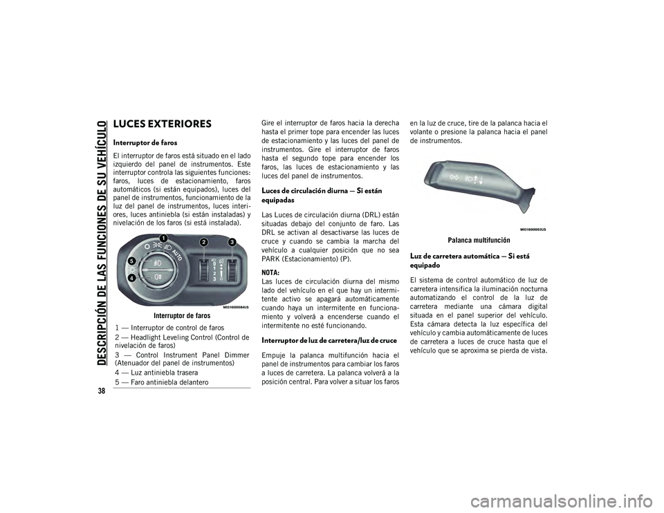 JEEP WRANGLER 2DOORS 2021  Manual de Empleo y Cuidado (in Spanish) DESCRIPCIÓN DE LAS FUNCIONES DE SU VEHÍCULO
38
LUCES EXTERIORES  
Interruptor de faros
El interruptor de faros está situado en el lado
izquierdo  del  panel  de  instrumentos.  Este
interruptor con