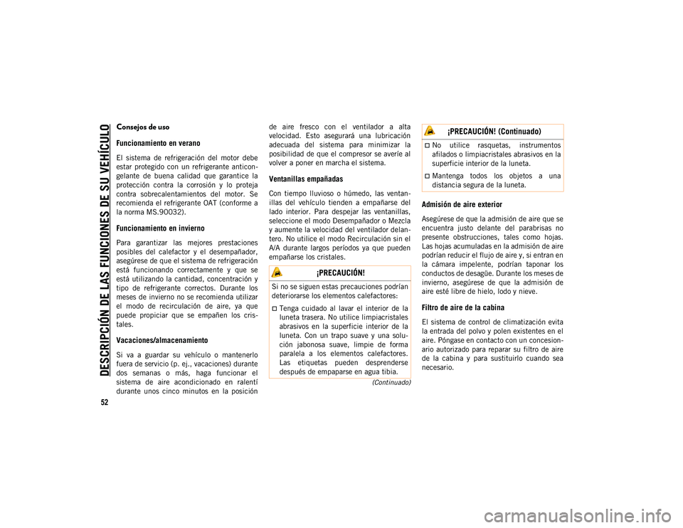 JEEP WRANGLER 2DOORS 2020 Manual de Empleo y Cuidado (in Spanish) DESCRIPCIÓN DE LAS FUNCIONES DE SU VEHÍCULO
52
(Continuado)
Consejos de uso
Funcionamiento en verano
El sistema de refrigeración del motor debe
estar protegido con un refrigerante antic JEEP WRANGLER 2DOORS 2020 Manual de Empleo y Cuidado (in Spanish) DESCRIPCIÓN DE LAS FUNCIONES DE SU VEHÍCULO
52
(Continuado)
Consejos de uso
Funcionamiento en verano
El sistema de refrigeración del motor debe
estar protegido con un refrigerante antic