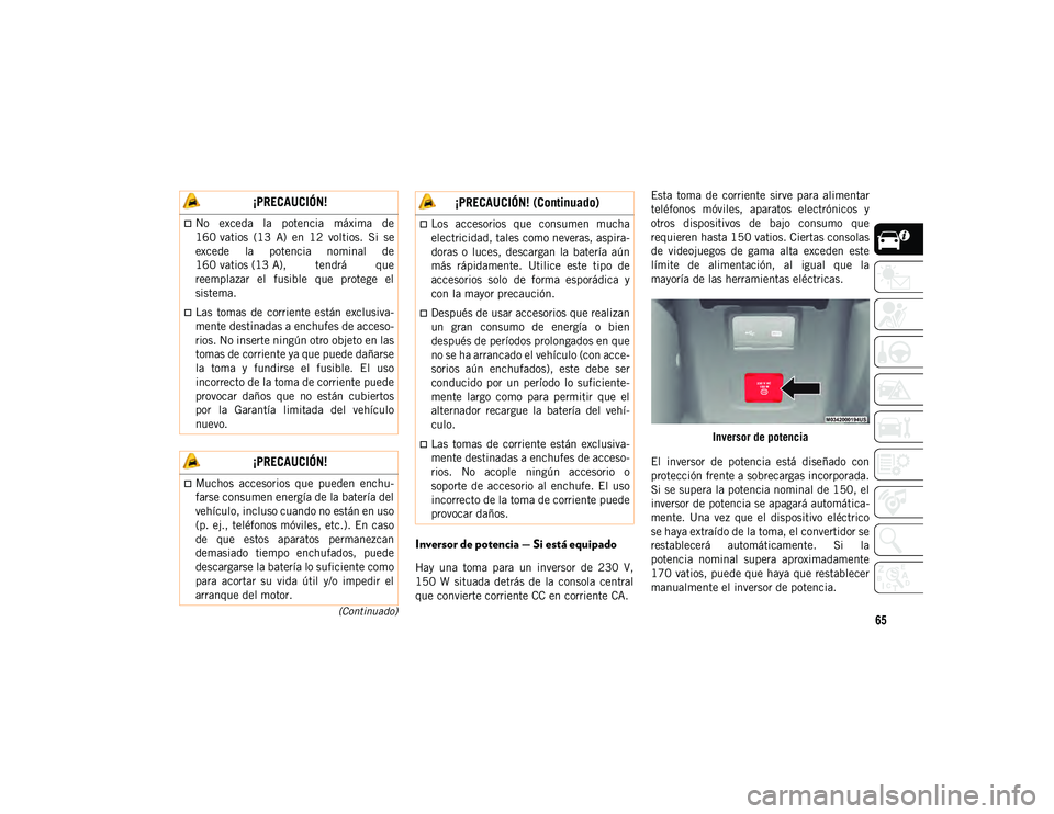 JEEP WRANGLER 2DOORS 2020 Manual de Empleo y Cuidado (in Spanish) 65(Continuado)
Inversor de potencia — Si está equipado
Hay una toma para un inversor de 230 V,
150 W situada detrás de la consola central
que convierte corriente CC en corriente CA JEEP WRANGLER 2DOORS 2020 Manual de Empleo y Cuidado (in Spanish) 65(Continuado)
Inversor de potencia — Si está equipado
Hay una toma para un inversor de 230 V,
150 W situada detrás de la consola central
que convierte corriente CC en corriente CA