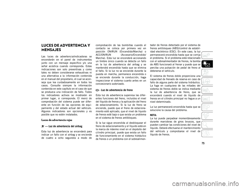 JEEP WRANGLER 2DOORS 2020 Manual de Empleo y Cuidado (in Spanish) 75
LUCES DE ADVERTENCIA Y
MENSAJES
Las luces de advertencia/indicadoras se
encenderán en el panel de instrumentos
junto con un mensaje específico y/o una
señal acústica cuando c JEEP WRANGLER 2DOORS 2020 Manual de Empleo y Cuidado (in Spanish) 75
LUCES DE ADVERTENCIA Y
MENSAJES
Las luces de advertencia/indicadoras se
encenderán en el panel de instrumentos
junto con un mensaje específico y/o una
señal acústica cuando c