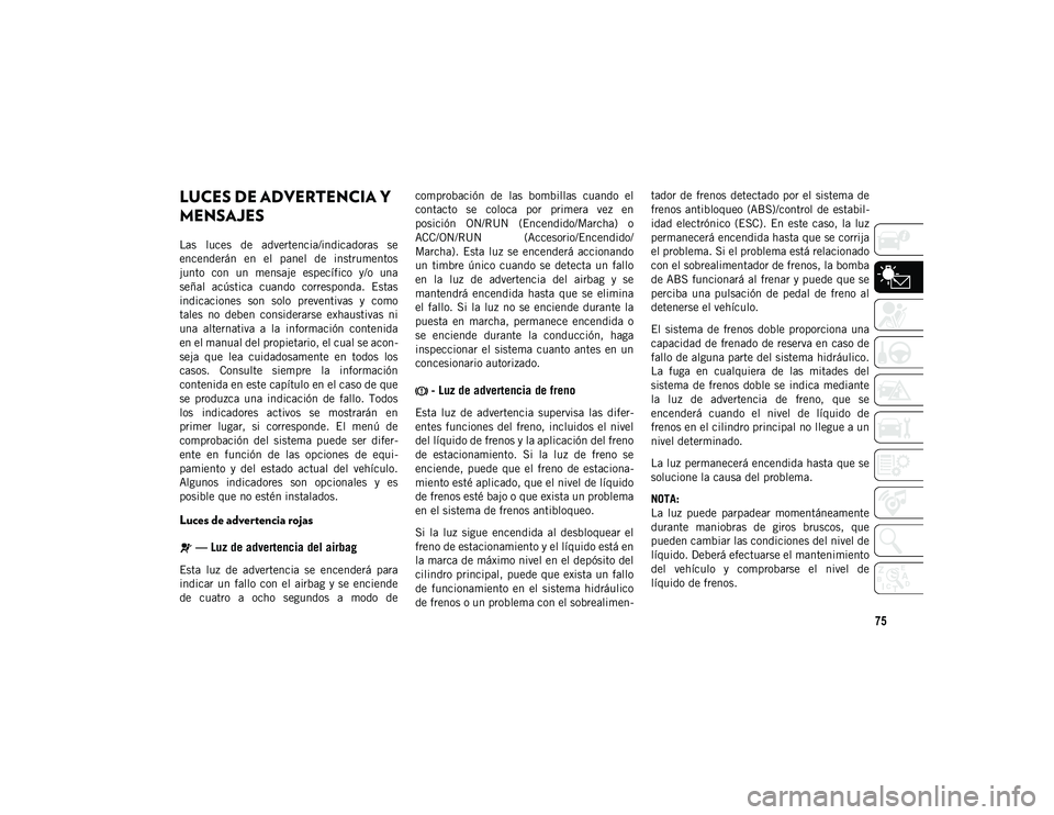 JEEP WRANGLER 2DOORS 2021  Manual de Empleo y Cuidado (in Spanish) 75
LUCES DE ADVERTENCIA Y 
MENSAJES
Las  luces  de  advertencia/indicadoras  se
encenderán  en  el  panel  de  instrumentos
junto  con  un  mensaje  específico  y/o  una
señal  acústica  cuando  c