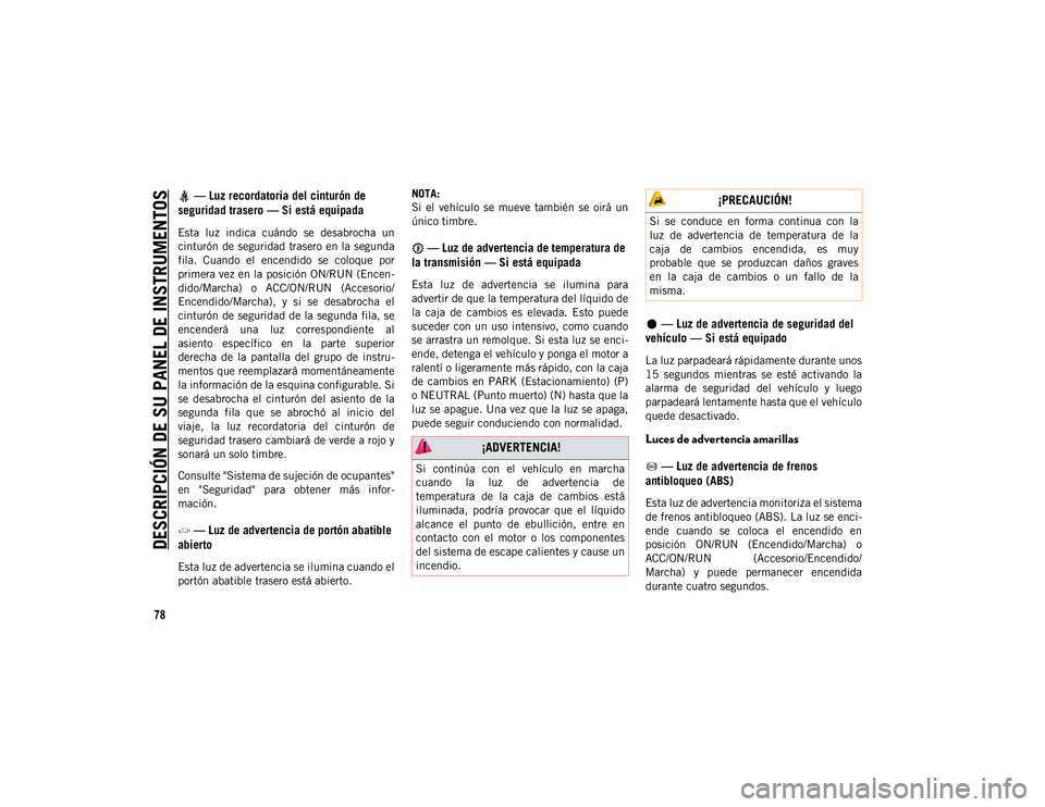 JEEP WRANGLER 2DOORS 2020 Manual de Empleo y Cuidado (in Spanish) DESCRIPCIÓN DE SU PANEL DE INSTRUMENTOS
78
— Luz recordatoria del cinturón de
seguridad trasero — Si está equipada
Esta luz indica cuándo se desabrocha un
cinturón de seguridad trase JEEP WRANGLER 2DOORS 2020 Manual de Empleo y Cuidado (in Spanish) DESCRIPCIÓN DE SU PANEL DE INSTRUMENTOS
78
— Luz recordatoria del cinturón de
seguridad trasero — Si está equipada
Esta luz indica cuándo se desabrocha un
cinturón de seguridad trase