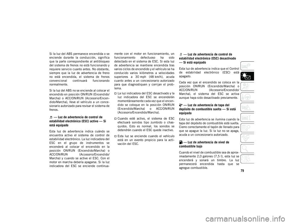 JEEP WRANGLER 2DOORS 2020  Manual de Empleo y Cuidado (in Spanish) 79
Si la luz del ABS permanece encendida o se
enciende  durante  la  conducción,  significa
que  la  parte  correspondiente  al  antibloqueo
del sistema de frenos no está funcionando y
requiere serv