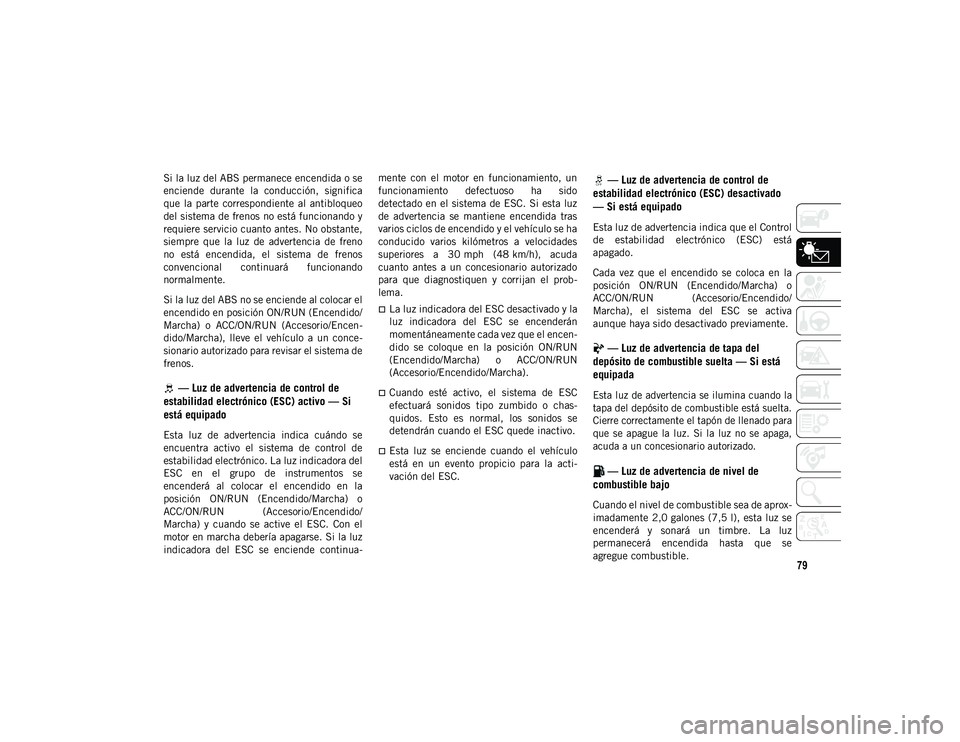 JEEP WRANGLER 2DOORS 2021  Manual de Empleo y Cuidado (in Spanish) 79
Si la luz del ABS permanece encendida o se
enciende  durante  la  conducción,  significa
que  la  parte  correspondiente  al  antibloqueo
del sistema de frenos no está funcionando y
requiere serv