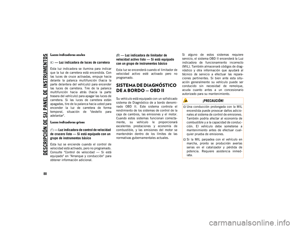 JEEP WRANGLER 2DOORS 2020  Manual de Empleo y Cuidado (in Spanish) DESCRIPCIÓN DE SU PANEL DE INSTRUMENTOS
88
Luces indicadoras azules — Luz indicadora de luces de carretera
Esta  luz  indicadora  se  ilumina  para  indicar
que  la  luz  de  carretera está  encen