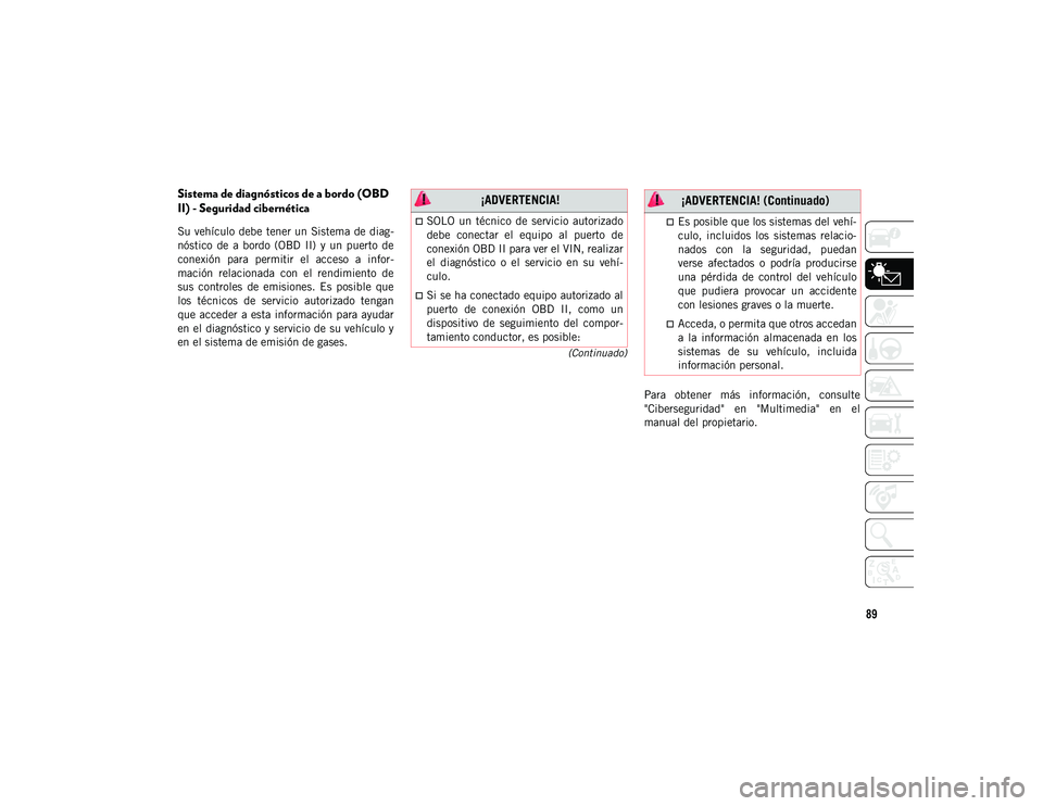JEEP WRANGLER 2DOORS 2020  Manual de Empleo y Cuidado (in Spanish) 89
(Continuado)
Sistema de diagnósticos de a bordo (OBD 
II) - Seguridad cibernética
Su vehículo debe tener un Sistema de diag-
nóstico  de  a  bordo  (OBD  II)  y  un  puerto  de
conexión  para 