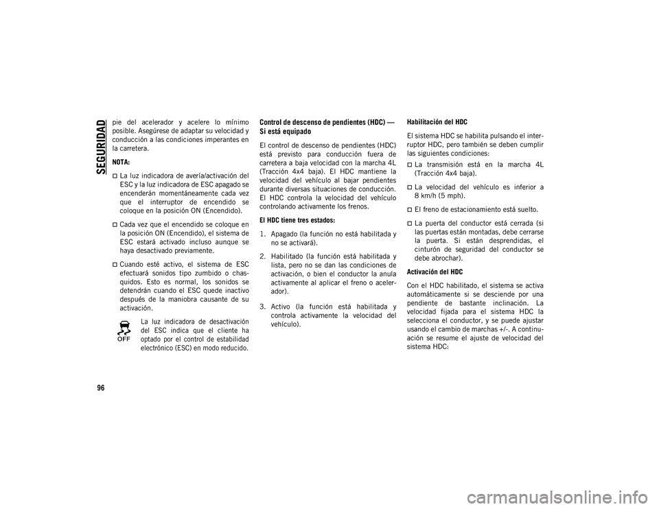 JEEP WRANGLER 2DOORS 2020  Manual de Empleo y Cuidado (in Spanish) SEGURIDAD
96
pie  del  acelerador  y  acelere  lo  mínimo
posible. Asegúrese de adaptar su velocidad y
conducción a las condiciones imperantes en
la carretera.
NOTA:
La luz  indicadora  de aver