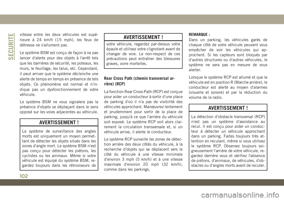 JEEP WRANGLER 2DOORS 2019  Notice dentretien (in French) vitesse entre les deux véhicules est supé-
rieure à 24 km/h (15 mph), les feux de
détresse ne s'allument pas.
Le système BSM est conçu de façon à ne pas
lancer d'alerte pour des objets