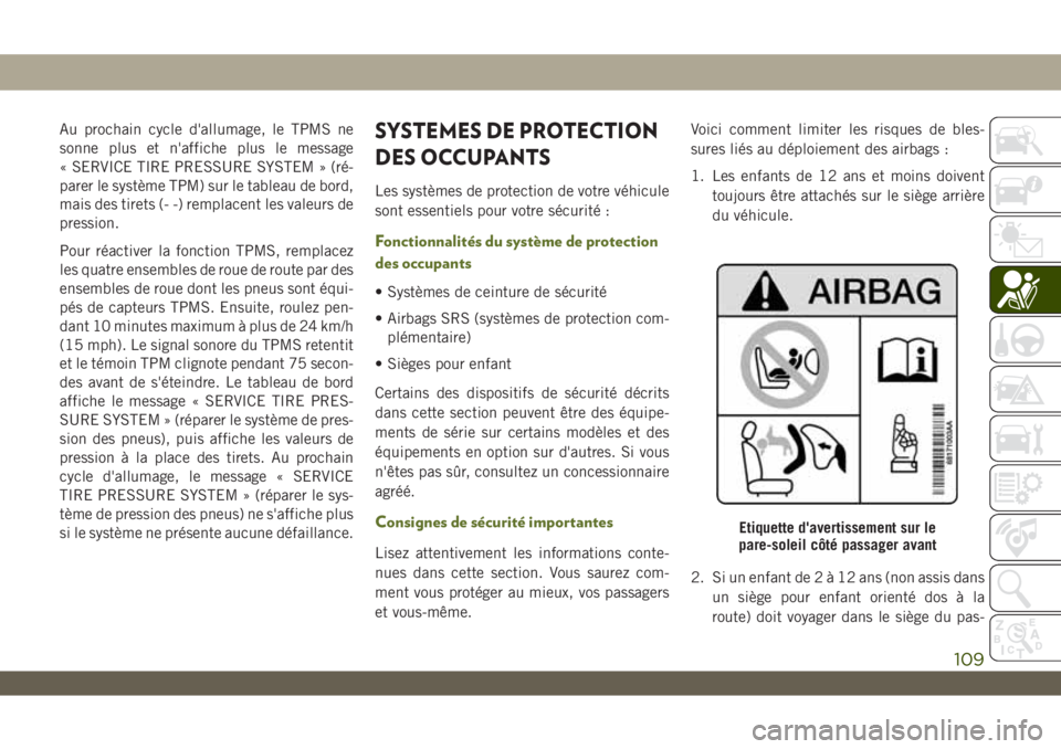 JEEP WRANGLER 2DOORS 2019  Notice dentretien (in French) Au prochain cycle d'allumage, le TPMS ne
sonne plus et n'affiche plus le message
« SERVICE TIRE PRESSURE SYSTEM » (ré-
parer le système TPM) sur le tableau de bord,
mais des tirets (- -) r